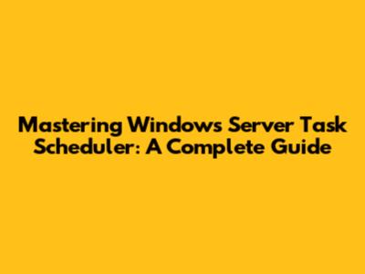 Mastering Windows Server Task Scheduler: A Complete Guide