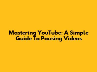 Mastering YouTube: A Simple Guide To Pausing Videos
