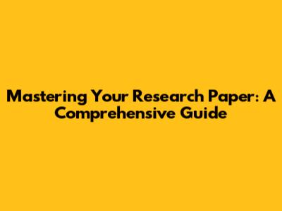Mastering Your Research Paper: A Comprehensive Guide