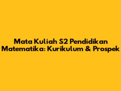 Mata Kuliah S2 Pendidikan Matematika: Kurikulum & Prospek