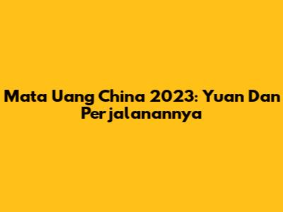 Mata Uang China 2023: Yuan Dan Perjalanannya