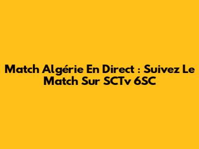 Match Algérie En Direct : Suivez Le Match Sur SCTv 6SC