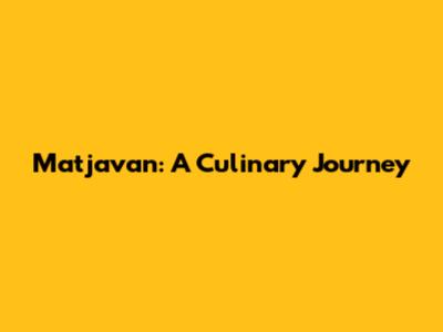Matjavan: A Culinary Journey