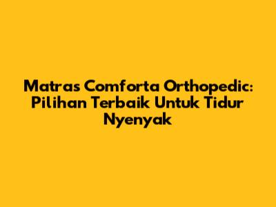 Matras Comforta Orthopedic: Pilihan Terbaik Untuk Tidur Nyenyak
