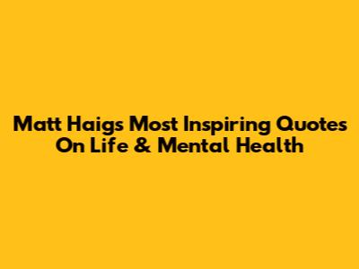 Matt Haig's Most Inspiring Quotes On Life & Mental Health