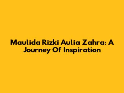 Maulida Rizki Aulia Zahra: A Journey Of Inspiration