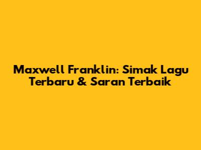 Maxwell Franklin: Simak Lagu Terbaru & Saran Terbaik