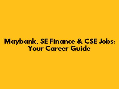 Maybank, SE Finance & CSE Jobs: Your Career Guide