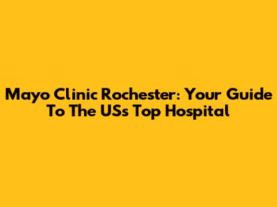 Mayo Clinic Rochester: Your Guide To The US's Top Hospital