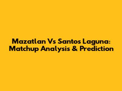 Mazatlan Vs Santos Laguna: Matchup Analysis & Prediction