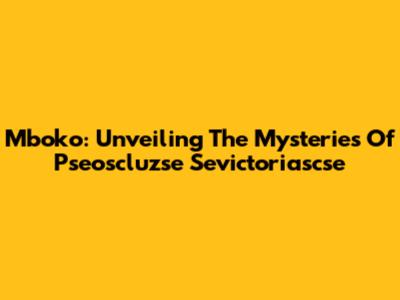Mboko: Unveiling The Mysteries Of Pseoscluzse Sevictoriascse