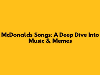 McDonald's Songs: A Deep Dive Into Music & Memes