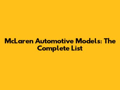 McLaren Automotive Models: The Complete List