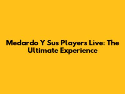 Medardo Y Sus Players Live: The Ultimate Experience