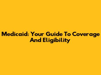 Medicaid: Your Guide To Coverage And Eligibility