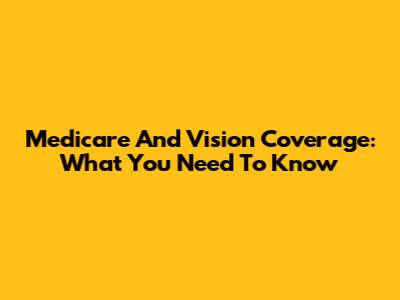 Medicare And Vision Coverage: What You Need To Know