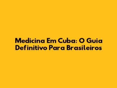 Medicina Em Cuba: O Guia Definitivo Para Brasileiros