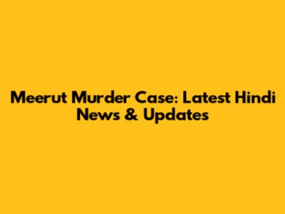 Meerut Murder Case: Latest Hindi News & Updates