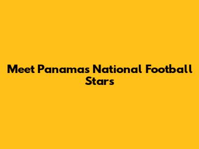Meet Panama's National Football Stars