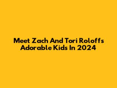 Meet Zach And Tori Roloff's Adorable Kids In 2024