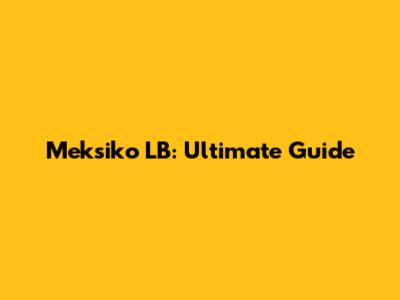 Meksiko LB: Ultimate Guide