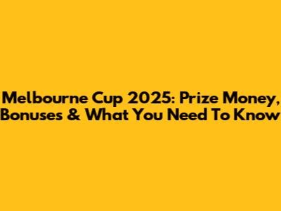 Melbourne Cup 2025: Prize Money, Bonuses & What You Need To Know