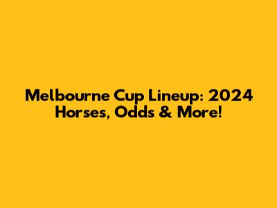 Melbourne Cup Lineup: 2024 Horses, Odds & More!