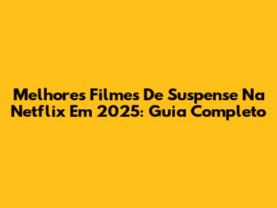 Melhores Filmes De Suspense Na Netflix Em 2025: Guia Completo
