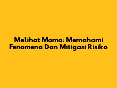 Melihat Momo: Memahami Fenomena Dan Mitigasi Risiko
