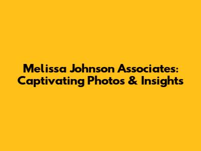 Melissa Johnson Associates: Captivating Photos & Insights