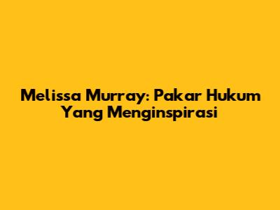 Melissa Murray: Pakar Hukum Yang Menginspirasi