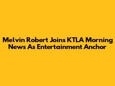 Melvin Robert Joins KTLA Morning News As Entertainment Anchor