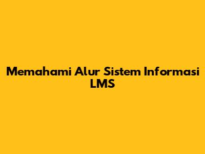 Memahami Alur Sistem Informasi LMS