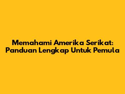 Memahami Amerika Serikat: Panduan Lengkap Untuk Pemula