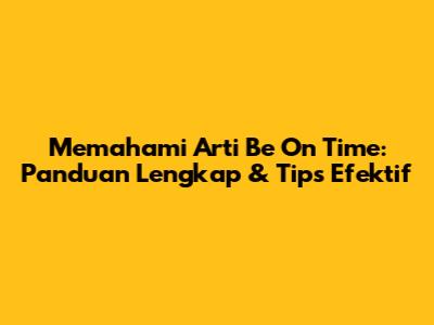 Memahami Arti 'Be On Time': Panduan Lengkap & Tips Efektif