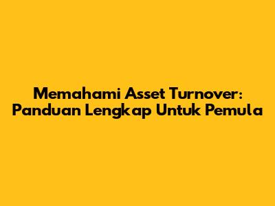 Memahami Asset Turnover: Panduan Lengkap Untuk Pemula