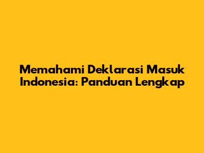 Memahami Deklarasi Masuk Indonesia: Panduan Lengkap