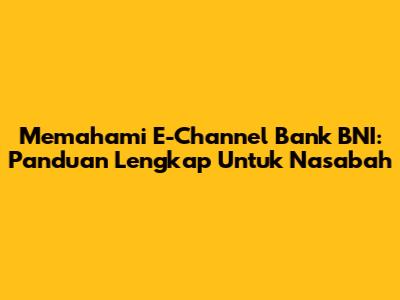 Memahami E-Channel Bank BNI: Panduan Lengkap Untuk Nasabah