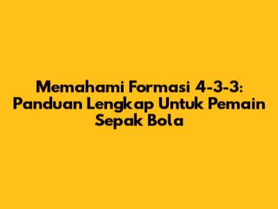 Memahami Formasi 4-3-3: Panduan Lengkap Untuk Pemain Sepak Bola