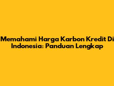 Memahami Harga Karbon Kredit Di Indonesia: Panduan Lengkap