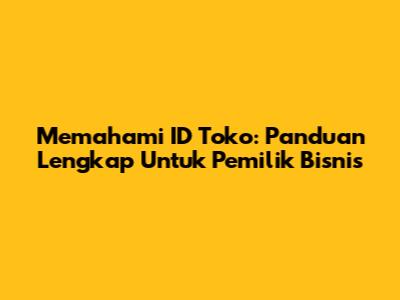 Memahami ID Toko: Panduan Lengkap Untuk Pemilik Bisnis