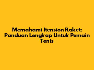Memahami Itension Raket: Panduan Lengkap Untuk Pemain Tenis