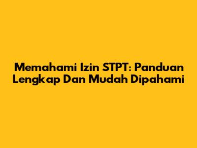 Memahami Izin STPT: Panduan Lengkap Dan Mudah Dipahami