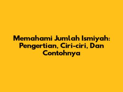 Memahami Jumlah Ismiyah: Pengertian, Ciri-ciri, Dan Contohnya