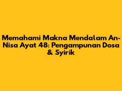 Memahami Makna Mendalam An-Nisa Ayat 48: Pengampunan Dosa & Syirik