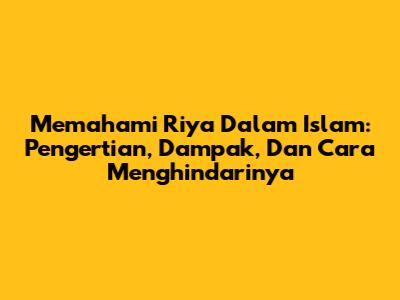 Memahami Riya Dalam Islam: Pengertian, Dampak, Dan Cara Menghindarinya