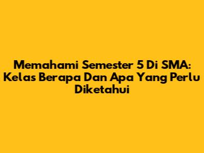 Memahami Semester 5 Di SMA: Kelas Berapa Dan Apa Yang Perlu Diketahui