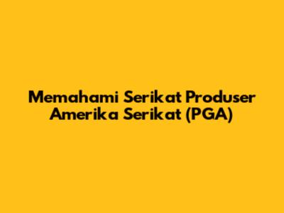 Memahami Serikat Produser Amerika Serikat (PGA)