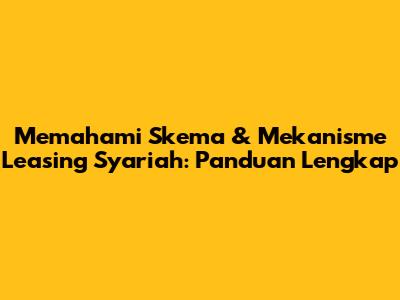 Memahami Skema & Mekanisme Leasing Syariah: Panduan Lengkap