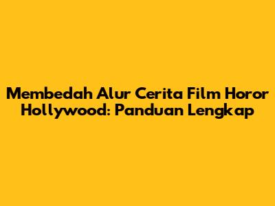 Membedah Alur Cerita Film Horor Hollywood: Panduan Lengkap